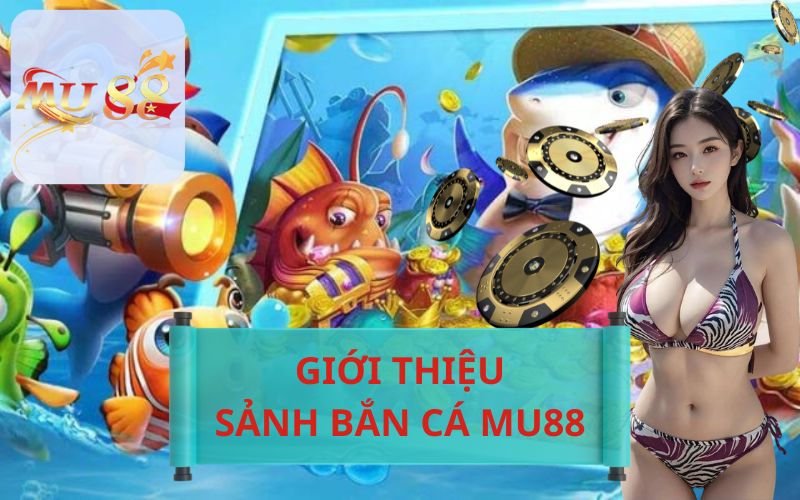 GIỚI THIỆU SẢNH BẮN CÁ MU88